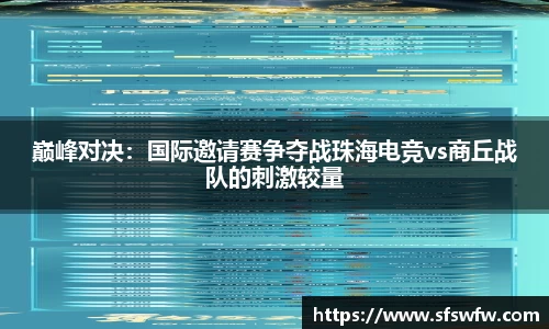 巅峰对决：国际邀请赛争夺战珠海电竞vs商丘战队的刺激较量