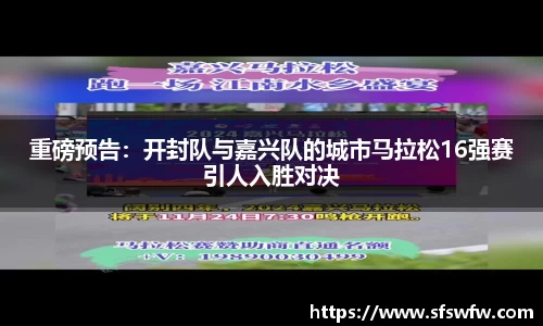 重磅预告：开封队与嘉兴队的城市马拉松16强赛引人入胜对决